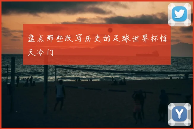 盘点那些改写历史的足球世界杯惊天冷门