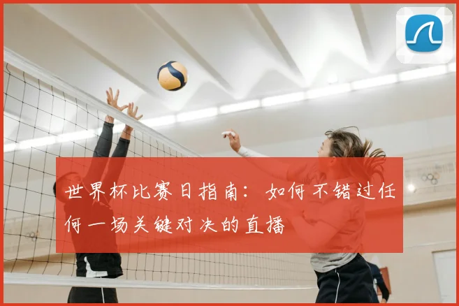 世界杯比赛日指南：如何不错过任何一场关键对决的直播