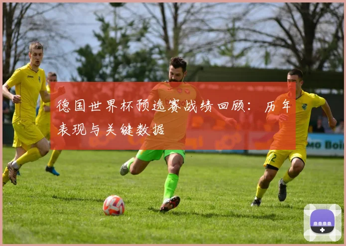 德国世界杯预选赛战绩回顾：历年表现与关键数据