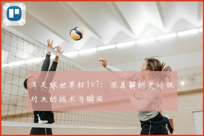 年足球世界杯1v7:深度解析史诗级对决的战术与瞬间
