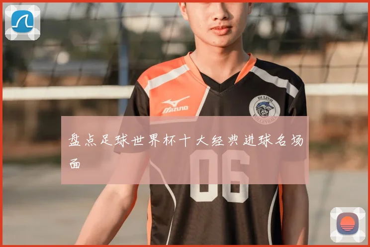盘点足球世界杯十大经典进球名场面