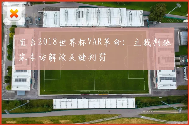直击2018世界杯VAR革命：主裁判独家专访解读关键判罚