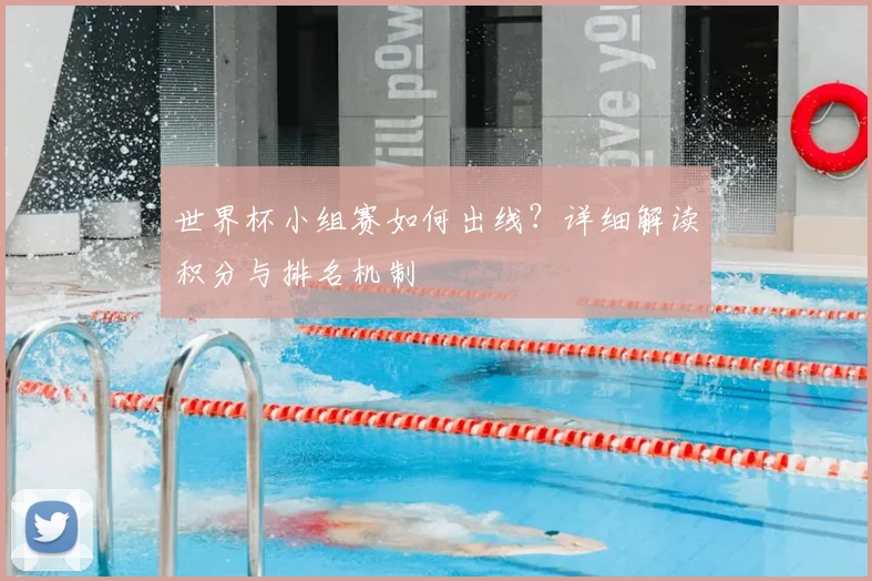 世界杯小组赛如何出线?详细解读积分与排名机制