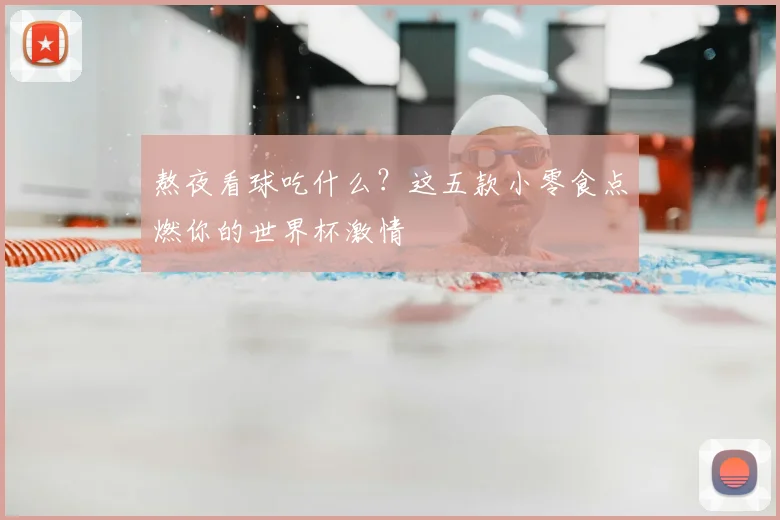 熬夜看球吃什么?这五款小零食点燃你的世界杯激情