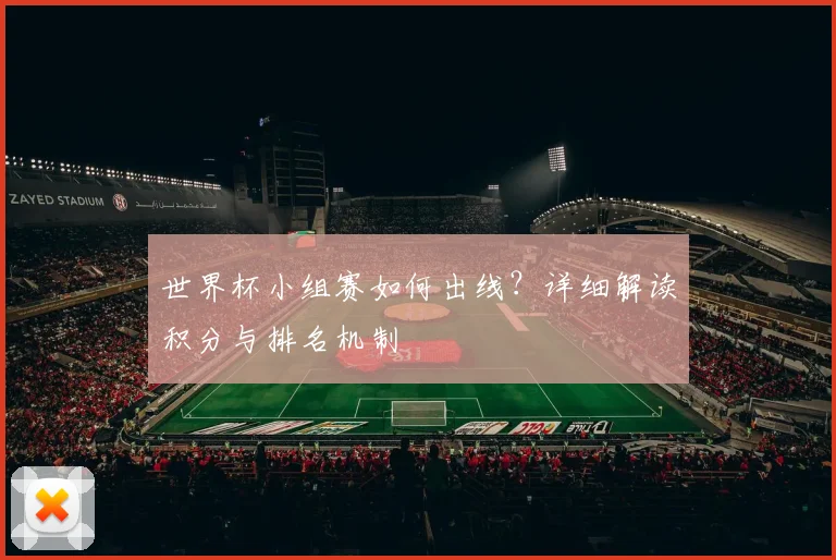 世界杯小组赛如何出线?详细解读积分与排名机制
