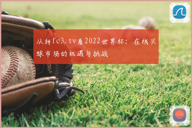 从柯fc3.tv看2022世界杯:在线买球市场的机遇与挑战