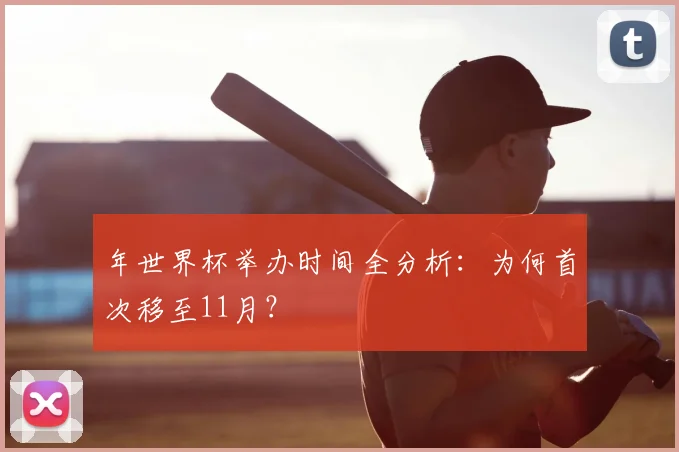 年世界杯举办时间全分析:为何首次移至11月?