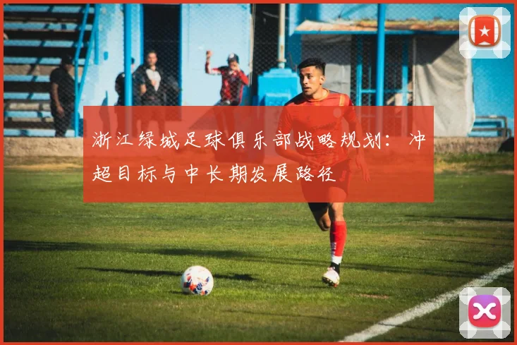 浙江绿城足球俱乐部战略规划：冲超目标与中长期发展路径