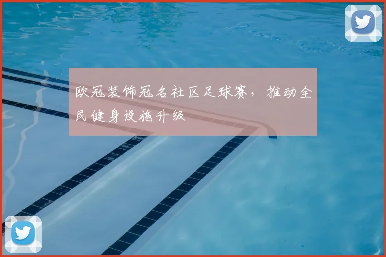 欧冠装饰冠名社区足球赛，推动全民健身设施升级