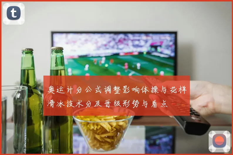 奥运计分公式调整影响体操与花样滑冰技术分及晋级形势与看点