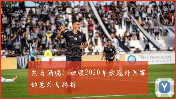 黑马涌现！回顾2020年欧冠外围赛的意外与转折