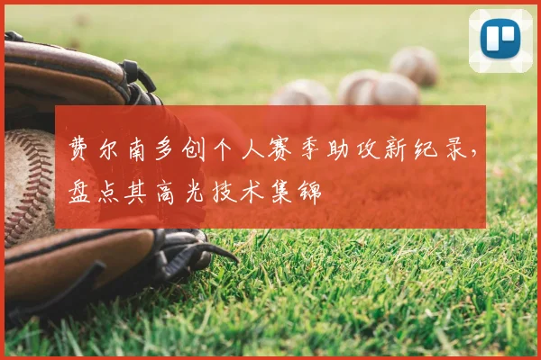 费尔南多创个人赛季助攻新纪录，盘点其高光技术集锦