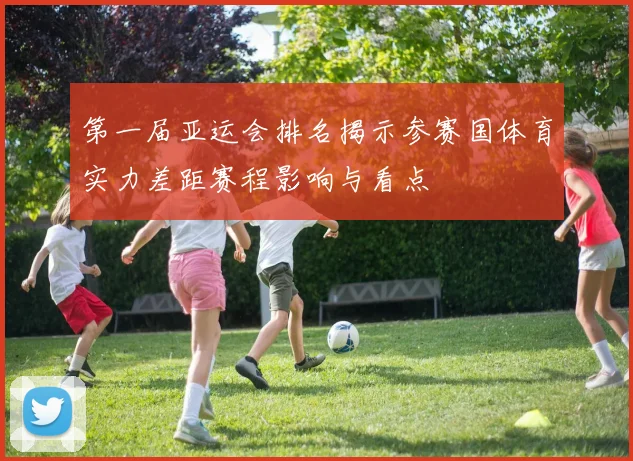 第一届亚运会排名揭示参赛国体育实力差距赛程影响与看点