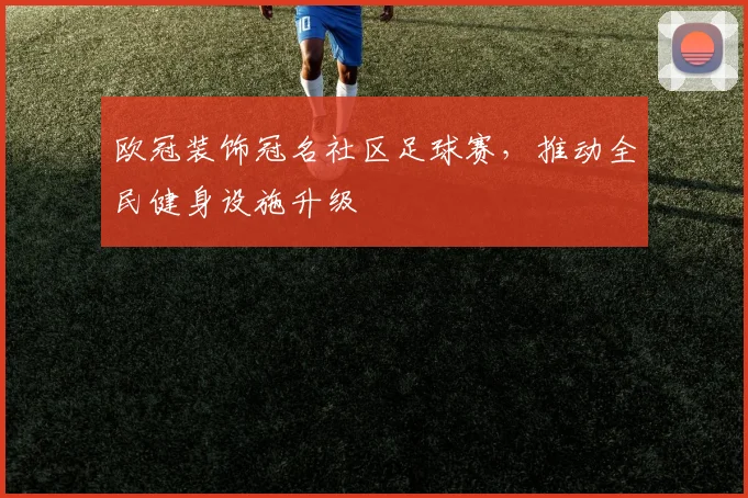 欧冠装饰冠名社区足球赛，推动全民健身设施升级
